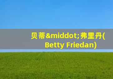 贝蒂·弗里丹(Betty Friedan)